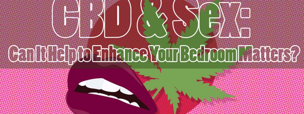 CBD and Sex: Can It Help to Enhance Your Bedroom Matters?